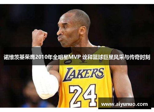 诺维茨基荣膺2010年全明星MVP 诠释篮球巨星风采与传奇时刻